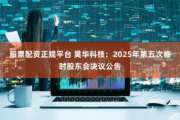 股票配资正规平台 昊华科技：2025年第五次临时股东会决议公告