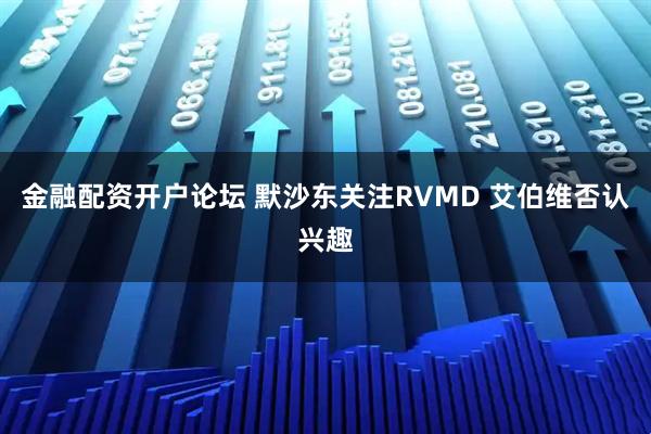 金融配资开户论坛 默沙东关注RVMD 艾伯维否认兴趣